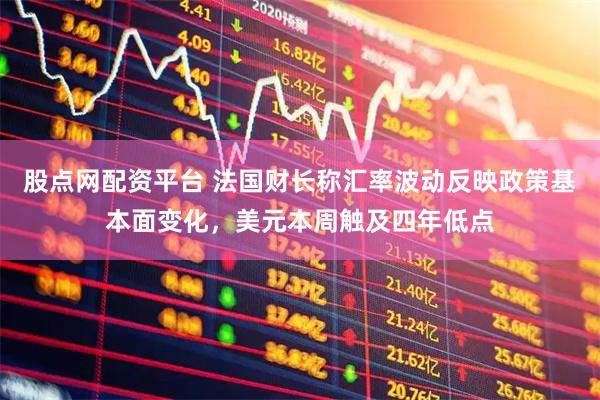 股点网配资平台 法国财长称汇率波动反映政策基本面变化，美元本周触及四年低点