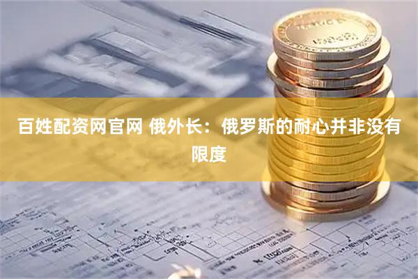 百姓配资网官网 俄外长：俄罗斯的耐心并非没有限度