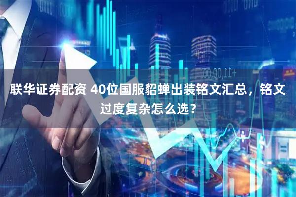 联华证券配资 40位国服貂蝉出装铭文汇总，铭文过度复杂怎么选？