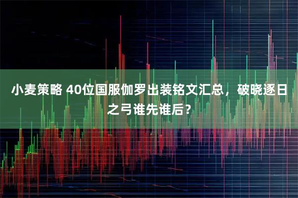 小麦策略 40位国服伽罗出装铭文汇总，破晓逐日之弓谁先谁后？