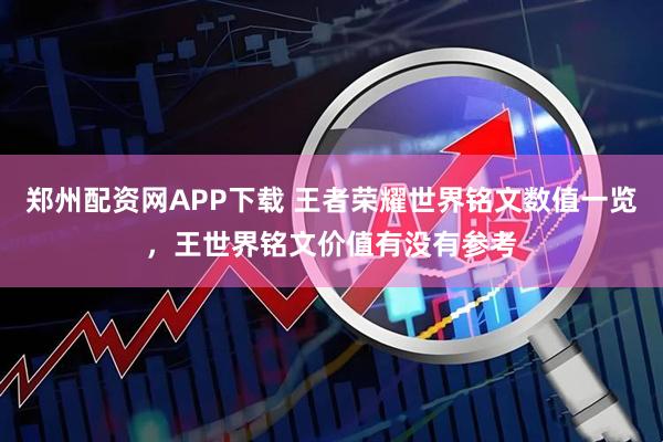 郑州配资网APP下载 王者荣耀世界铭文数值一览，王世界铭文价值有没有参考