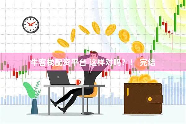 牛客栈配资平台 这样对吗？！ 完结